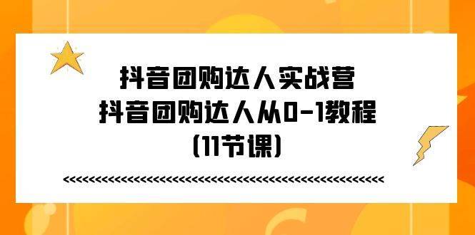 （11255期）抖音团购达人实战营，抖音团购达人从0-1教程（11节课）-安稳项目网-网上创业赚钱首码项目发布推广平台-首码网