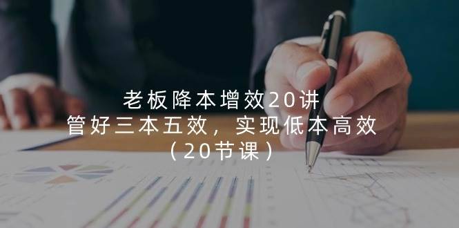 （11238期）老板 降本增效20讲，管好 三本五效，实现低本高效（20节课）-安稳项目网-网上创业赚钱首码项目发布推广平台-首码网