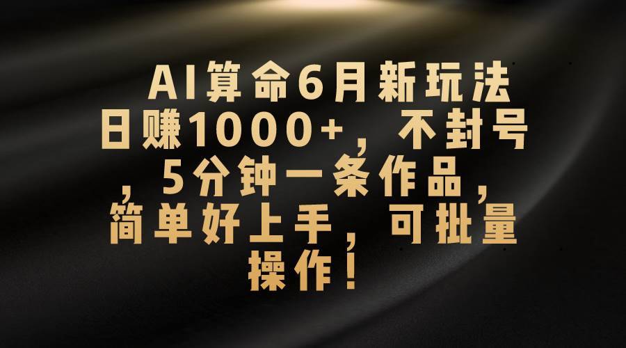 （10993期）AI算命6月新玩法，日赚1000+，不封号，5分钟一条作品，简单好上手，可...-安稳项目网-网上创业赚钱首码项目发布推广平台-首码网