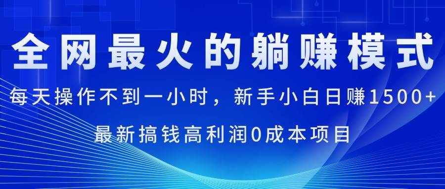 （11307期）全网最火的躺赚模式，每天操作不到一小时，新手小白日赚1500+，最新搞…-安稳项目网-网上创业赚钱首码项目发布推广平台-首码网