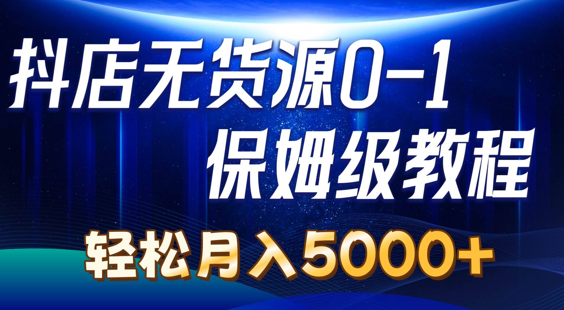 （10959期）抖店无货源0到1详细实操教程：轻松月入5000+（7节）-安稳项目网-网上创业赚钱首码项目发布推广平台-首码网