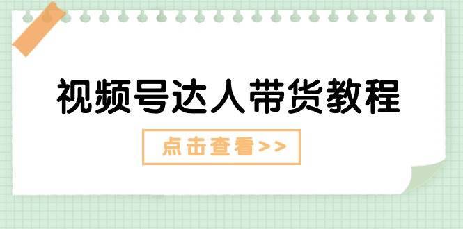 （11162期）视频号达人带货教程：达人剧情打法（长期）+达人带货广告（短期）-安稳项目网-网上创业赚钱首码项目发布推广平台-首码网