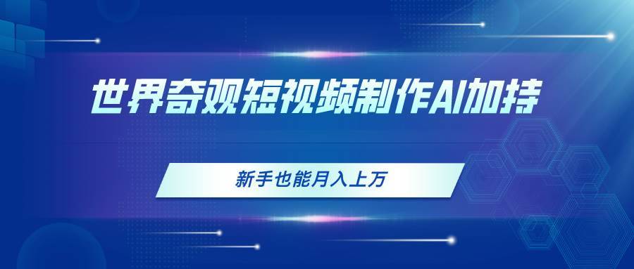 （11159期）世界奇观短视频制作，AI加持，新手也能月入上万-安稳项目网-网上创业赚钱首码项目发布推广平台-首码网