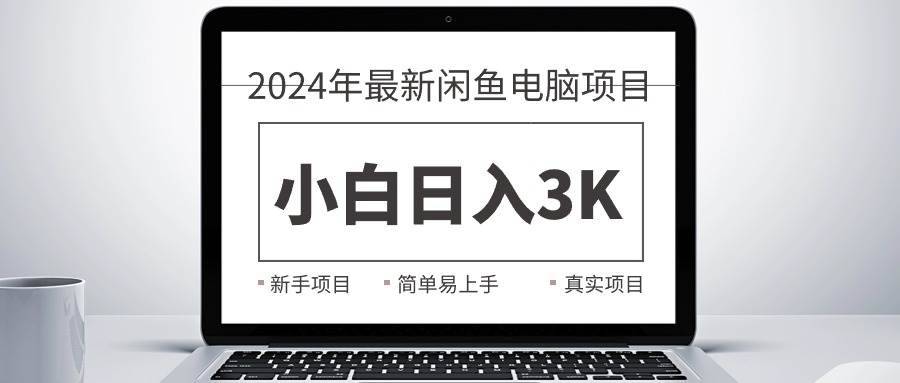 （10845期）2024最新闲鱼卖电脑项目，新手小白日入3K+，最真实的项目教学-安稳项目网-网上创业赚钱首码项目发布推广平台-首码网