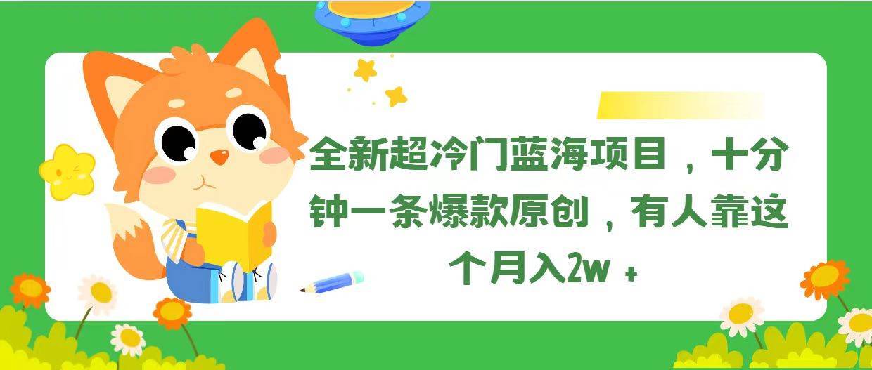 （11271期）全新超冷门蓝海项目，十分钟一条爆款原创，有人靠这个月入2w＋-安稳项目网-网上创业赚钱首码项目发布推广平台-首码网