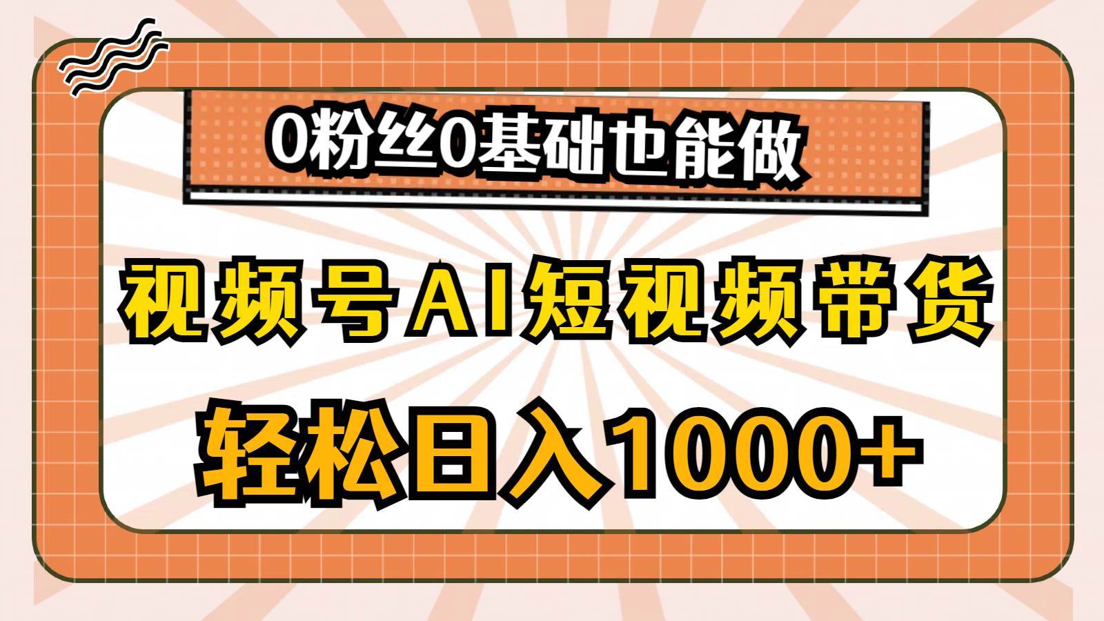 （10945期）视频号AI短视频带货，轻松日入1000+，0粉丝0基础也能做-安稳项目网-网上创业赚钱首码项目发布推广平台-首码网