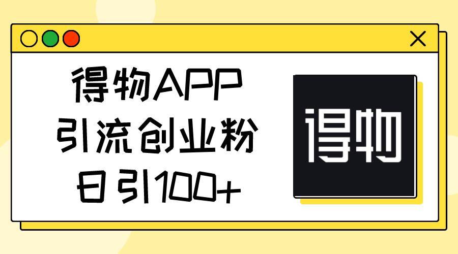 （11027期）得物APP引流创业粉，日引100+-安稳项目网-网上创业赚钱首码项目发布推广平台-首码网