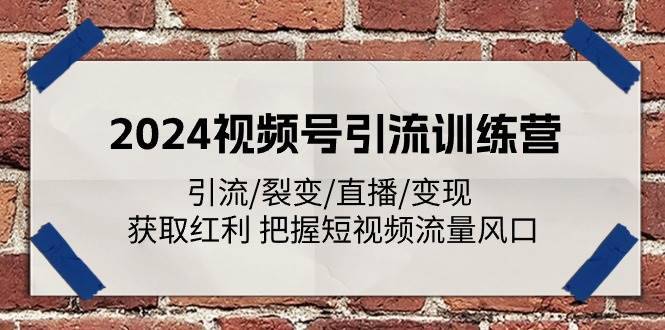 （11337期）2024视频号引流训练营：引流/裂变/直播/变现 获取红利 把握短视频流量风口-安稳项目网-网上创业赚钱首码项目发布推广平台-首码网