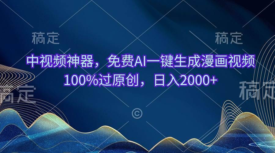 （10902期）中视频神器，免费AI一键生成漫画视频100%过原创，日入2000+-安稳项目网-网上创业赚钱首码项目发布推广平台-首码网