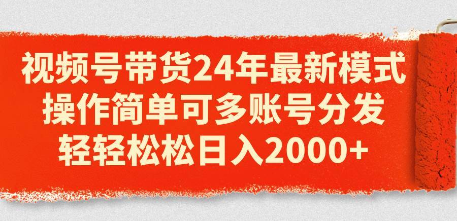 （11281期）视频号带货24年最新模式，操作简单可多账号分发，轻轻松松日入2000+-安稳项目网-网上创业赚钱首码项目发布推广平台-首码网