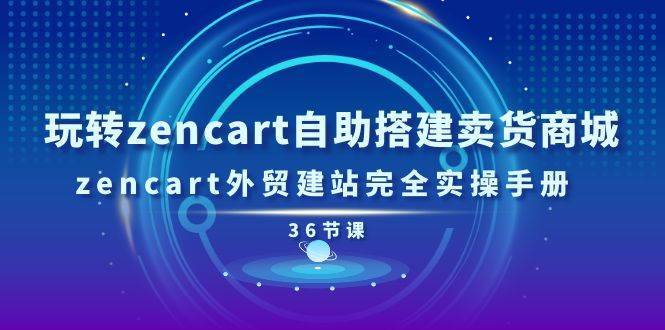 （11181期）玩转zencart自助搭建卖货商城，zencart外贸建站完全实操手册-36节课-安稳项目网-网上创业赚钱首码项目发布推广平台-首码网