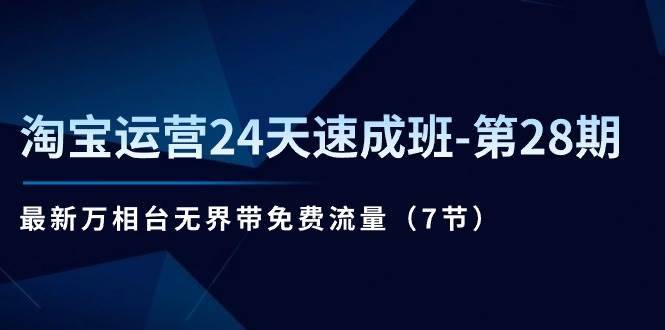 （11182期）淘宝运营24天速成班-第28期：最新万相台无界带免费流量（7节）-安稳项目网-网上创业赚钱首码项目发布推广平台-首码网