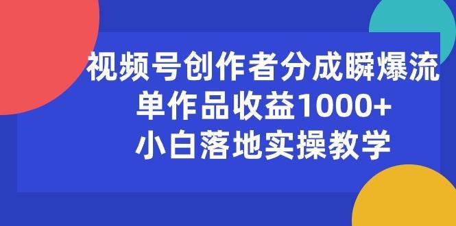 （10854期）视频号创作者分成瞬爆流，单作品收益1000+，小白落地实操教学-安稳项目网-网上创业赚钱首码项目发布推广平台-首码网