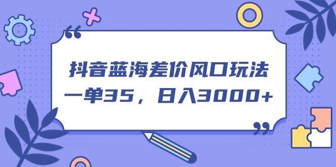 （11274期）抖音蓝海差价风口玩法，一单35，日入3000+-安稳项目网-网上创业赚钱首码项目发布推广平台-首码网