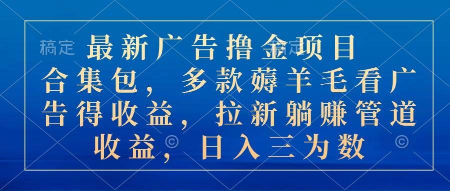 （10906期）最新广告撸金项目合集包，多款薅羊毛看广告收益 拉新管道收益，日入三为数-安稳项目网-网上创业赚钱首码项目发布推广平台-首码网