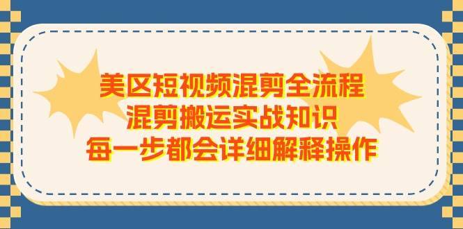 （11334期）美区短视频混剪全流程，混剪搬运实战知识，每一步都会详细解释操作-安稳项目网-网上创业赚钱首码项目发布推广平台-首码网