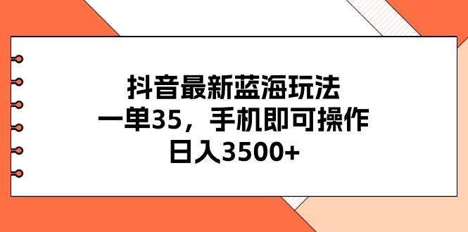 （11025期）抖音最新蓝海玩法，一单35，手机即可操作，日入3500+，不了解一下真是…-安稳项目网-网上创业赚钱首码项目发布推广平台-首码网