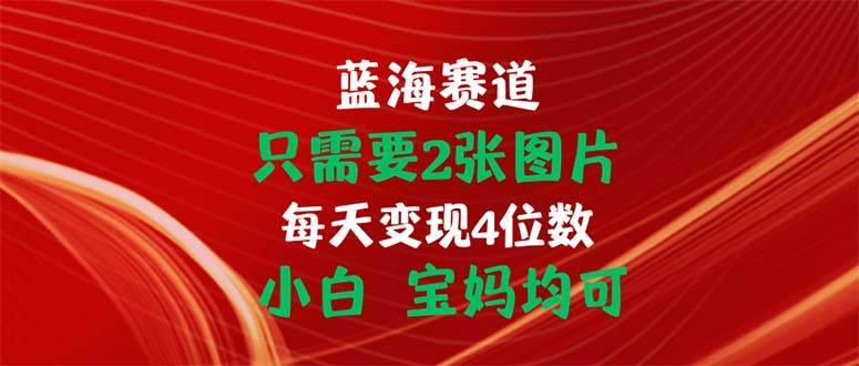 （11047期）只需要2张图片 每天变现4位数 小白 宝妈均可-安稳项目网-网上创业赚钱首码项目发布推广平台-首码网