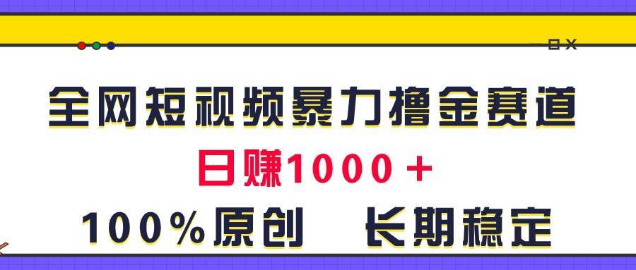 （11341期）全网短视频暴力撸金赛道，日入1000＋！原创玩法，长期稳定-安稳项目网-网上创业赚钱首码项目发布推广平台-首码网