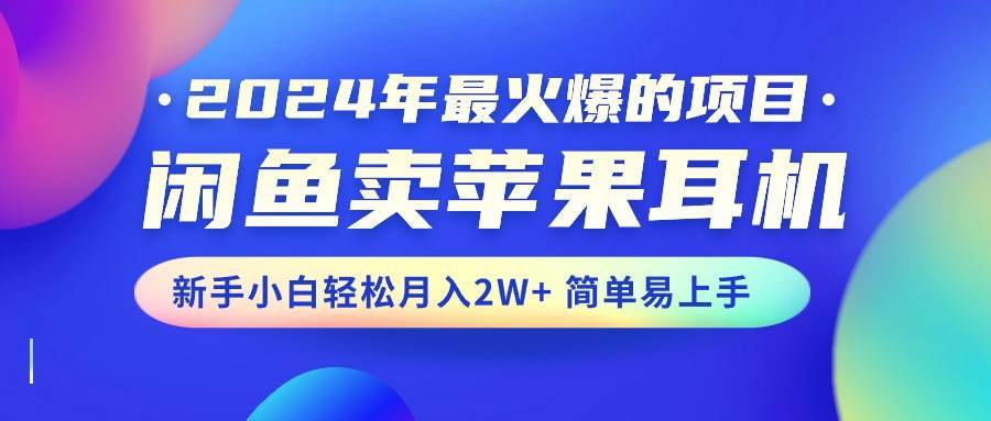 （10863期）2024年最火爆的项目，闲鱼卖苹果耳机，新手小白轻松月入2W+简单易上手-安稳项目网-网上创业赚钱首码项目发布推广平台-首码网