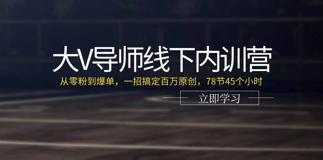 （11261期）大V导师线下内训营：从零粉到爆单，一招搞定百万原创，78节45个小时-安稳项目网-网上创业赚钱首码项目发布推广平台-首码网