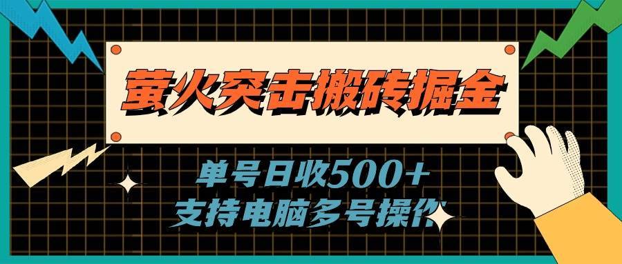 （11170期）萤火突击搬砖掘金，单日500+，支持电脑批量操作-安稳项目网-网上创业赚钱首码项目发布推广平台-首码网