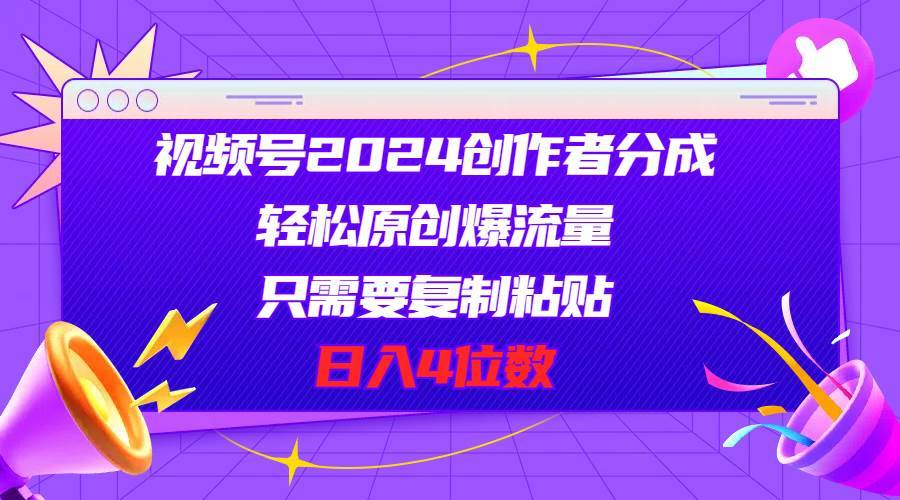 （11018期）视频号2024创作者分成，轻松原创爆流量，只需要复制粘贴，日入4位数-安稳项目网-网上创业赚钱首码项目发布推广平台-首码网