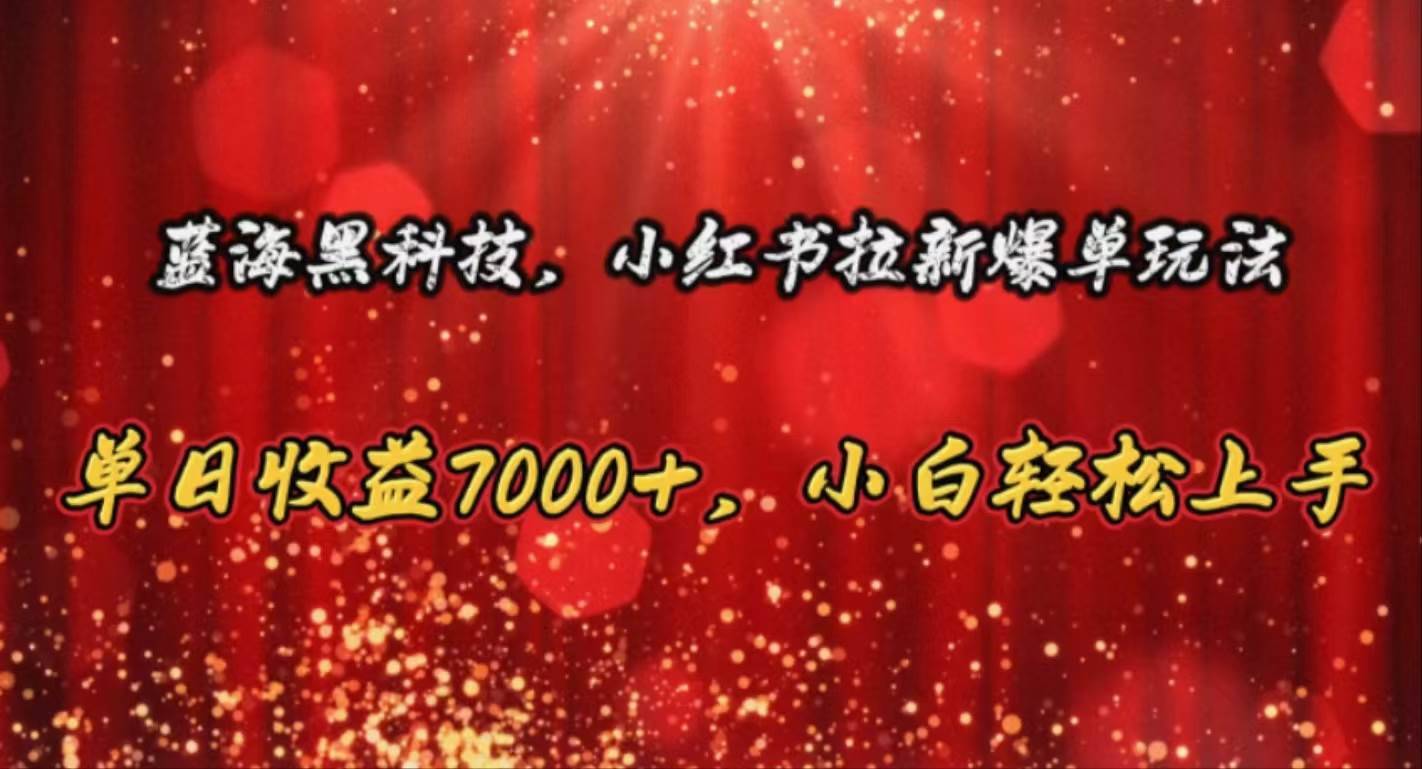 （10860期）蓝海黑科技，小红书拉新爆单玩法，单日收益7000+，小白轻松上手-安稳项目网-网上创业赚钱首码项目发布推广平台-首码网