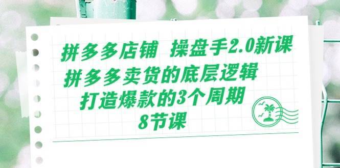 （10859期）拼多多店铺 操盘手2.0新课，拼多多卖货的底层逻辑，打造爆款的3个周期-8节-安稳项目网-网上创业赚钱首码项目发布推广平台-首码网