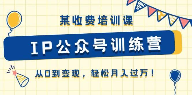 （10965期）某收费培训课《IP公众号训练营》从0到变现，轻松月入过万！-安稳项目网-网上创业赚钱首码项目发布推广平台-首码网