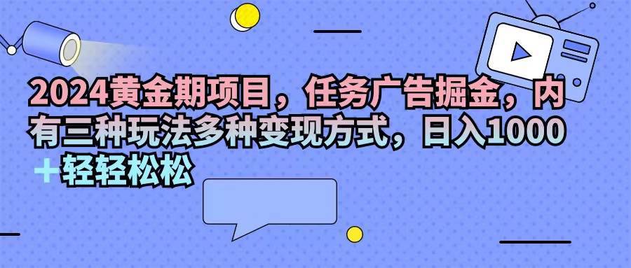 图片[1]-（11871期）2024黄金期项目，任务广告掘金，内有三种玩法多种变现方式，日入1000+…-安稳项目网-网上创业赚钱首码项目发布推广平台-首码网