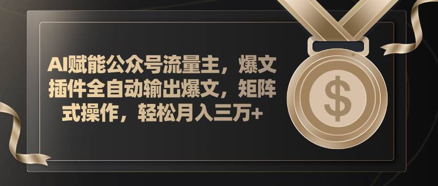 （11604期）AI赋能公众号流量主，插件输出爆文，矩阵式操作，轻松月入三万+-安稳项目网-网上创业赚钱首码项目发布推广平台-首码网