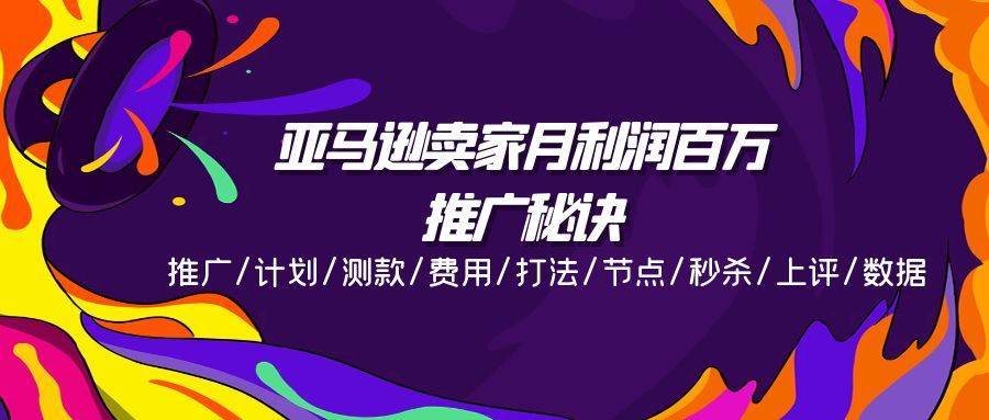 （11454期）亚马逊卖家月利润百万的推广秘诀，推广/计划/测款/费用/打法/节点/秒杀…-安稳项目网-网上创业赚钱首码项目发布推广平台-首码网