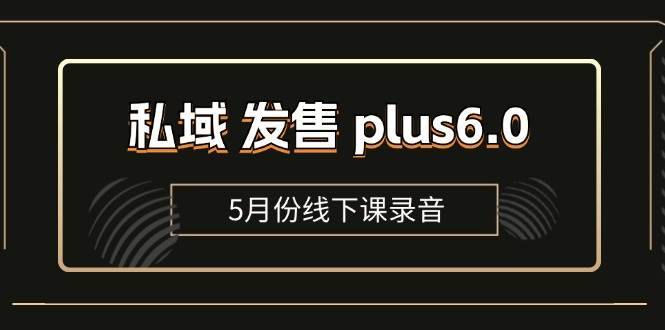 （11612期）私域 发售 plus6.0【5月份线下课录音】/全域套装 sop流程包，社群发售…-安稳项目网-网上创业赚钱首码项目发布推广平台-首码网