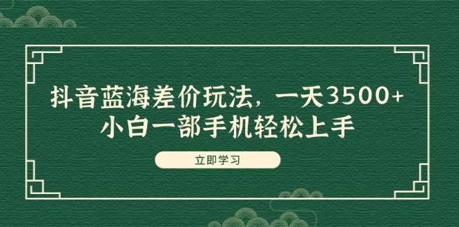 图片[1]-（11903期）抖音蓝海差价玩法，一天3500+，小白一部手机轻松上手-安稳项目网-网上创业赚钱首码项目发布推广平台-首码网