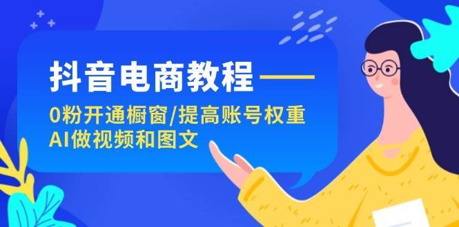 图片[1]-（11761期）抖音电商教程：0粉开通橱窗/提高账号权重/AI做视频和图文-安稳项目网-网上创业赚钱首码项目发布推广平台-首码网