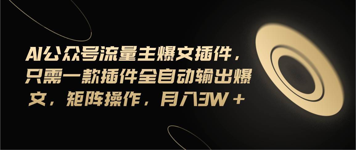 （11430期）Ai公众号流量主爆文插件，只需一款插件全自动输出爆文，矩阵操作，月入3w+-安稳项目网-网上创业赚钱首码项目发布推广平台-首码网