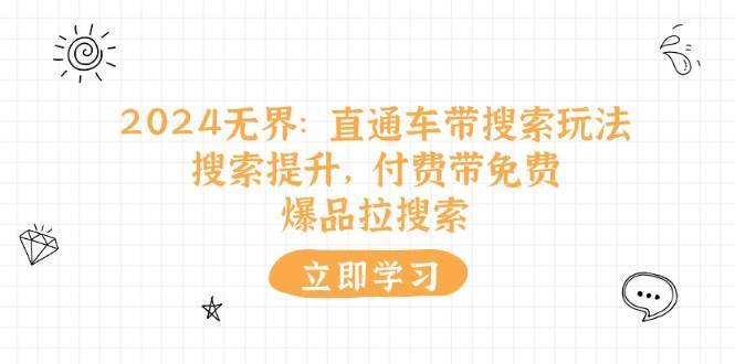 （11418期）2024无界：直通车 带搜索玩法，搜索提升，付费带免费，爆品拉搜索-安稳项目网-网上创业赚钱首码项目发布推广平台-首码网