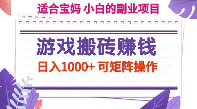 （11676期）游戏搬砖赚钱副业项目，日入1000+ 可矩阵操作-安稳项目网-网上创业赚钱首码项目发布推广平台-首码网