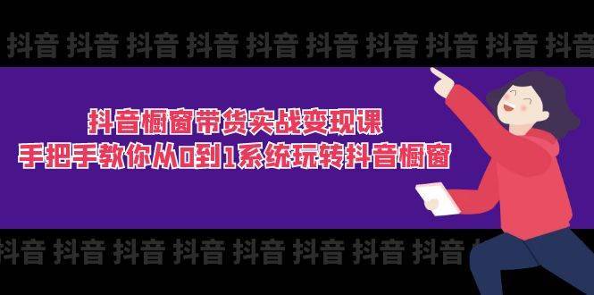 （11462期）抖音橱窗带货实战变现课：手把手教你从0到1系统玩转抖音橱窗-11节-安稳项目网-网上创业赚钱首码项目发布推广平台-首码网