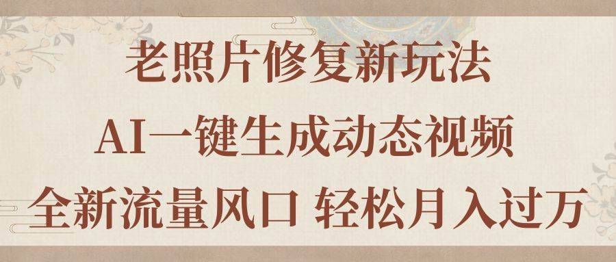 （11503期）老照片修复新玩法，老照片AI一键生成动态视频 全新流量风口 轻松月入过万-安稳项目网-网上创业赚钱首码项目发布推广平台-首码网