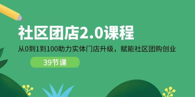 （11478期）社区-团店2.0课程，从0到1到100助力 实体门店升级，赋能 社区团购创业-安稳项目网-网上创业赚钱首码项目发布推广平台-首码网