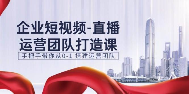 （11350期）企业短视频-直播运营团队打造课，手把手带你从0-1 搭建运营团队-15节-安稳项目网-网上创业赚钱首码项目发布推广平台-首码网