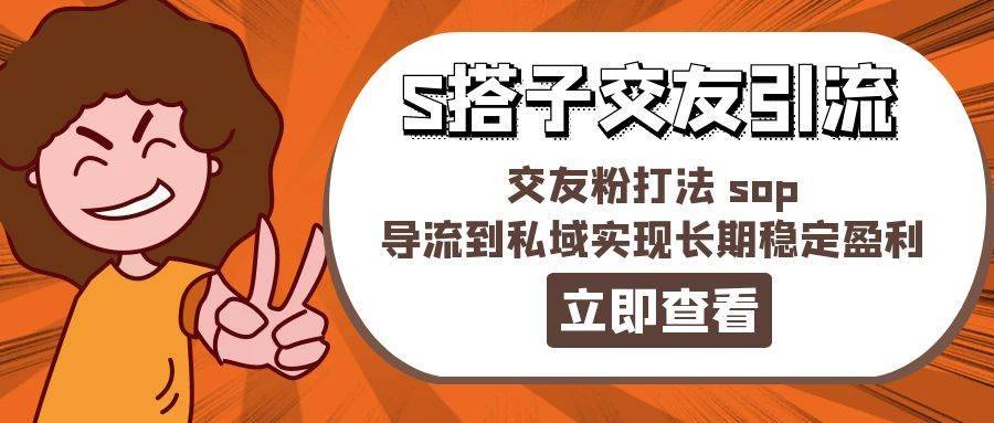 （11548期）某收费888-S搭子交友引流，交友粉打法 sop，导流到私域实现长期稳定盈利-安稳项目网-网上创业赚钱首码项目发布推广平台-首码网