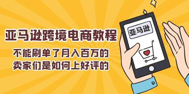 （11455期）不能s单了月入百万的卖家们是如何上好评的，亚马逊跨境电商教程-安稳项目网-网上创业赚钱首码项目发布推广平台-首码网