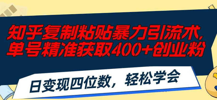 （11674期）知乎复制粘贴暴力引流术，单号精准获取400+创业粉，日变现四位数，轻松...-安稳项目网-网上创业赚钱首码项目发布推广平台-首码网