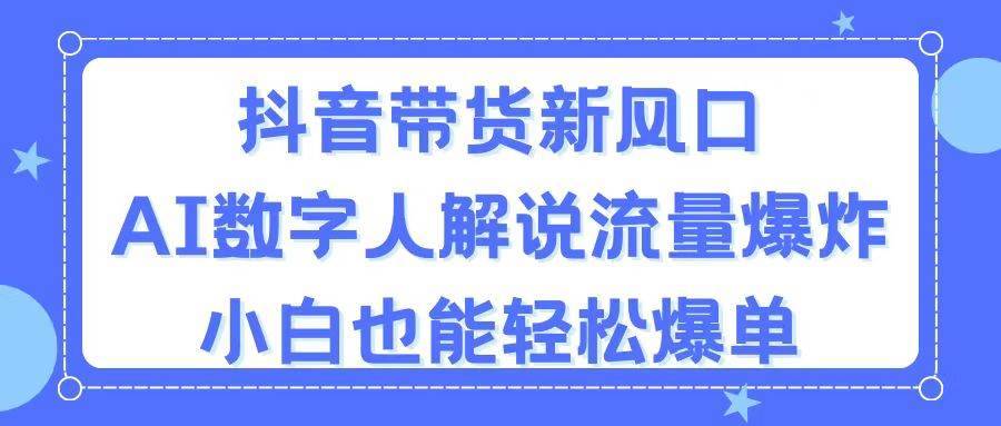 （11401期）抖音带货新风口，AI数字人解说，流量爆炸，小白也能轻松爆单-安稳项目网-网上创业赚钱首码项目发布推广平台-首码网