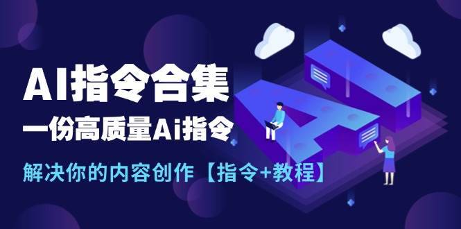 （11536期）最新AI指令合集，一份高质量Ai指令，解决你的内容创作【指令+教程】-安稳项目网-网上创业赚钱首码项目发布推广平台-首码网