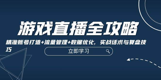 （12769期）游戏直播全攻略：精准账号打造+流量管理+数据优化，实战话术与复盘技巧-安稳项目网-网上创业赚钱首码项目发布推广平台-首码网