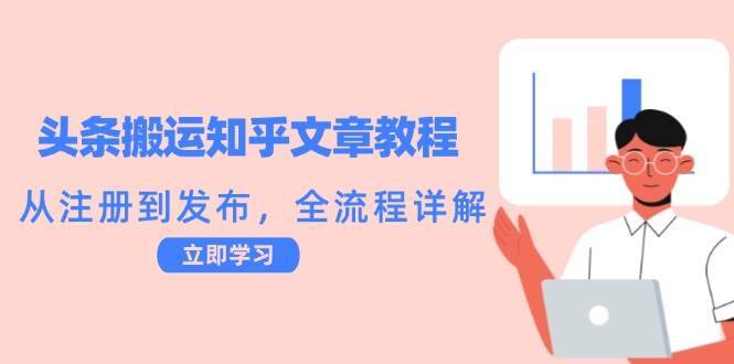 （12686期）头条搬运知乎文章教程：从注册到发布，全流程详解-安稳项目网-网上创业赚钱首码项目发布推广平台-首码网